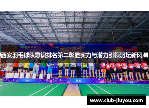 西安羽毛球队意识排名第二彰显实力与潜力引领羽坛新风潮