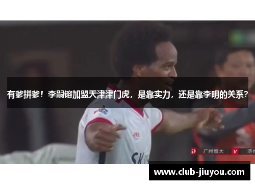有爹拼爹！李嗣镕加盟天津津门虎，是靠实力，还是靠李明的关系？