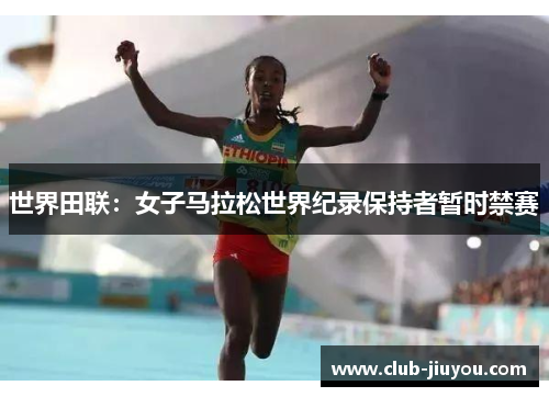 世界田联：女子马拉松世界纪录保持者暂时禁赛