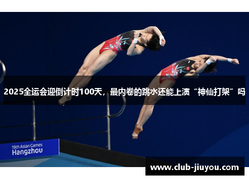 2025全运会迎倒计时100天，最内卷的跳水还能上演“神仙打架”吗