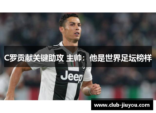C罗贡献关键助攻 主帅：他是世界足坛榜样